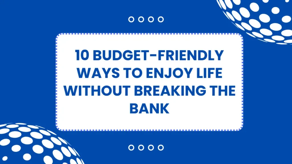 10 Budget-Friendly Ways to Enjoy Life Without Breaking the Bank