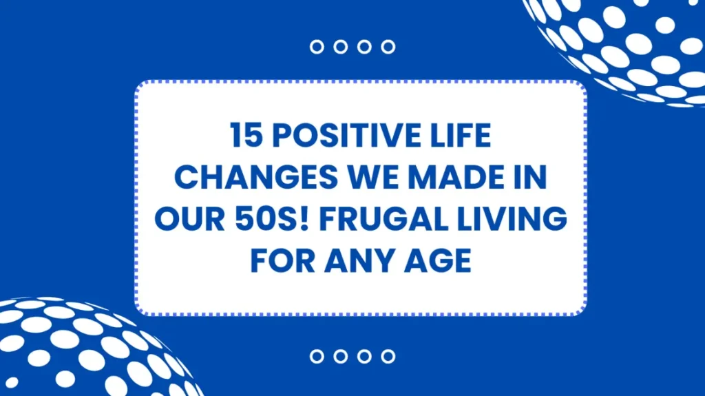 15 Positive Life Changes We Made in Our 50s! Frugal Living for Any Age
