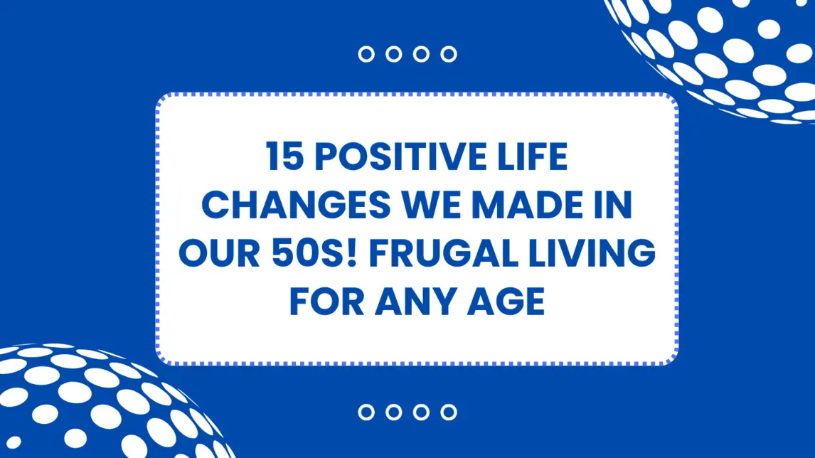 15 Positive Life Changes We Made in Our 50s! Frugal Living for Any Age