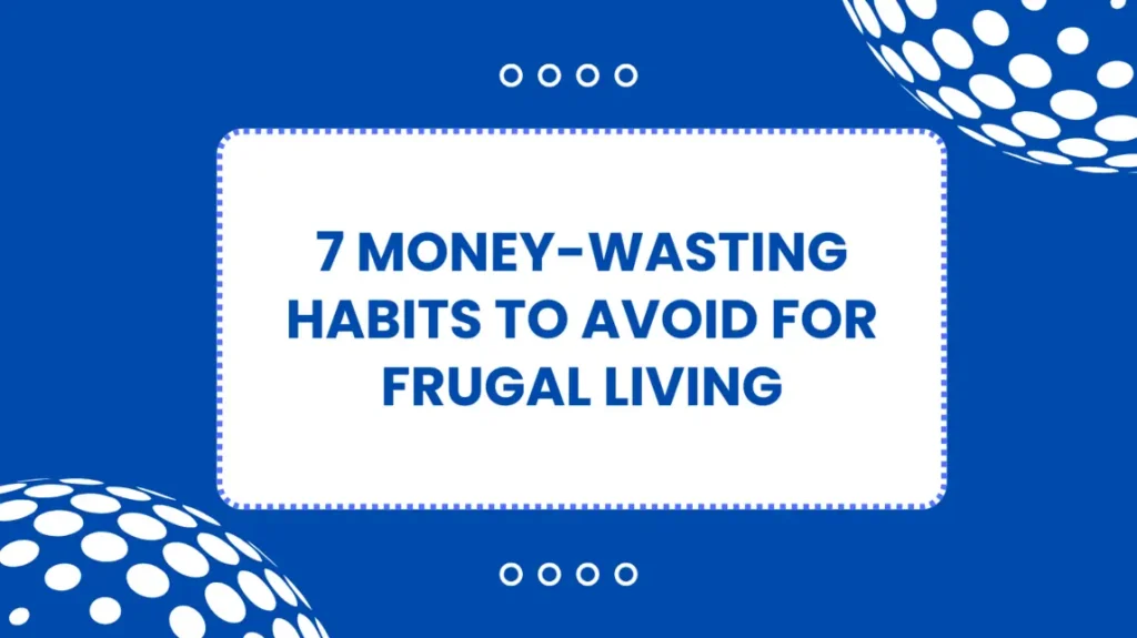 7 Money-Wasting Habits To AVOID For Frugal Living