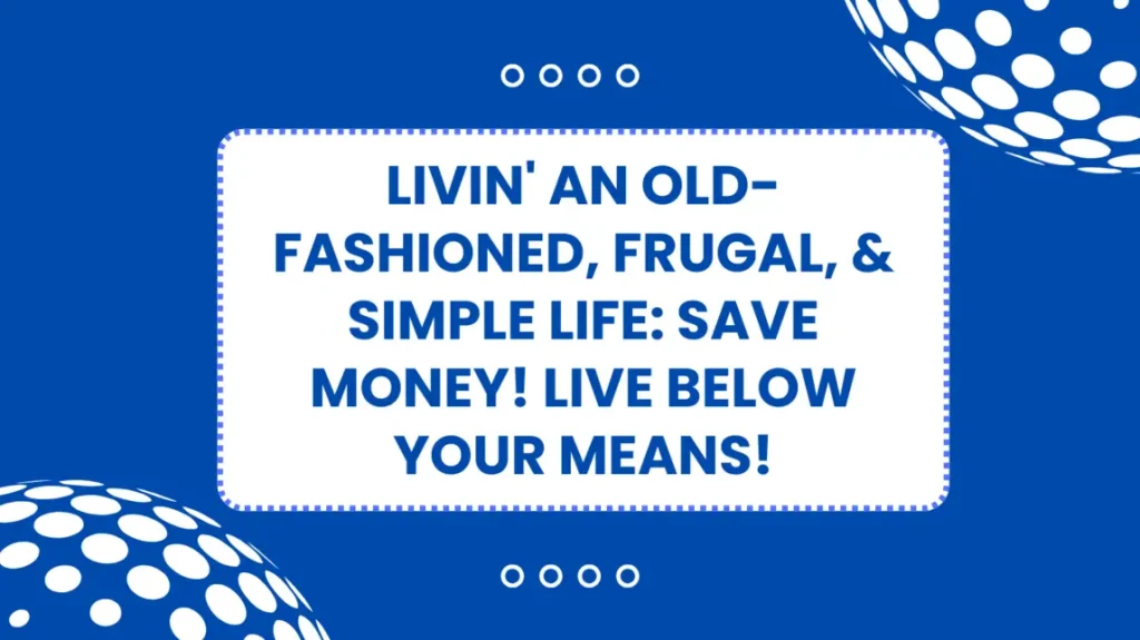 Livin' an Old-Fashioned, Frugal, & Simple Life SAVE MONEY! LIVE BELOW YOUR MEANS!