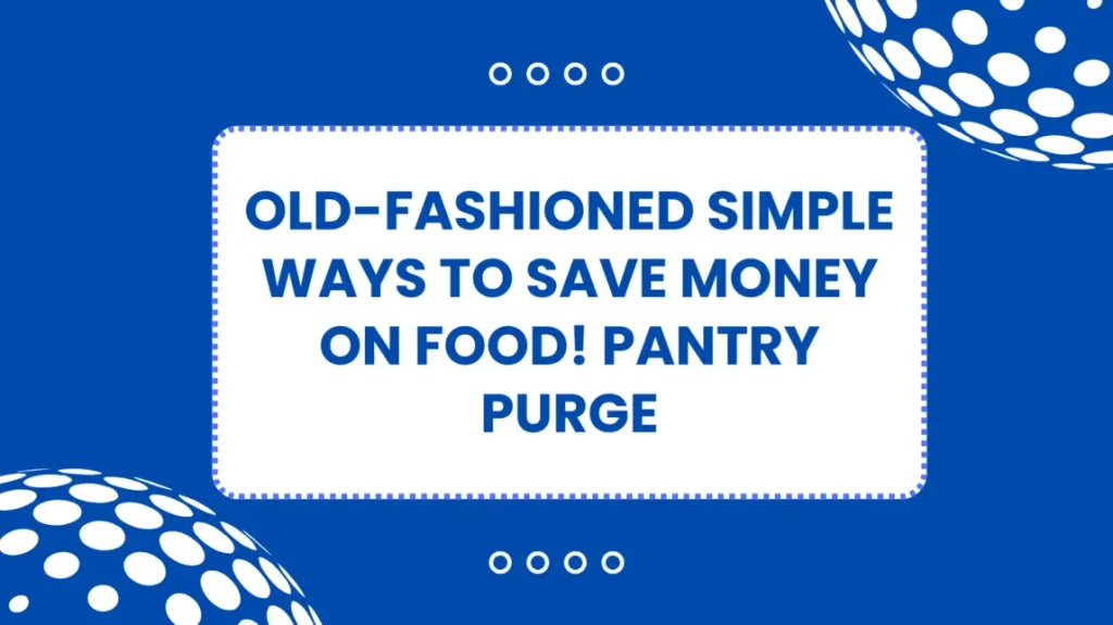 Old-Fashioned Simple Ways to Save Money on Food! Pantry Purge